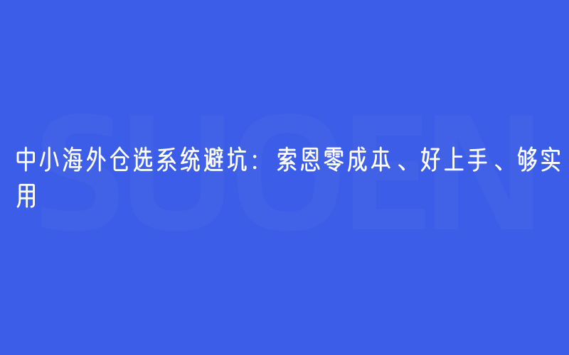 中小海外仓选系统避坑：索恩零成本、好上手、够实用