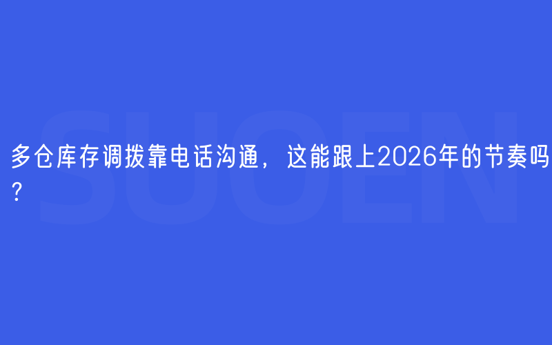 多仓库存调拨靠电话沟通，这能跟上2026年的节奏吗？