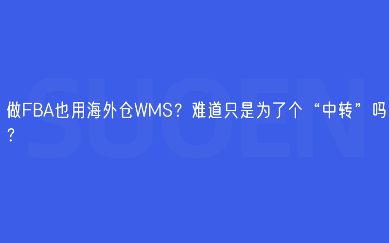 做FBA也用海外仓WMS？难道只是为了个“中转”吗？