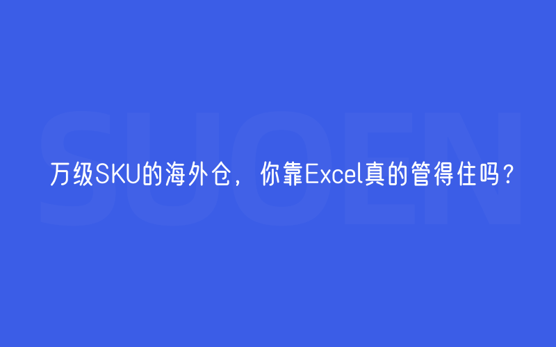 万级SKU的海外仓，你靠Excel真的管得住吗？