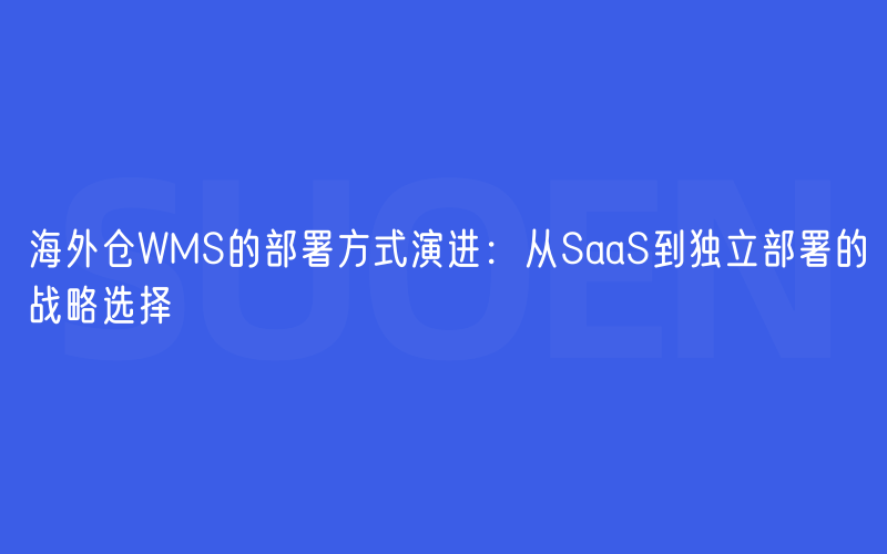 海外仓WMS的部署方式演进：从SaaS到独立部署的战略选择