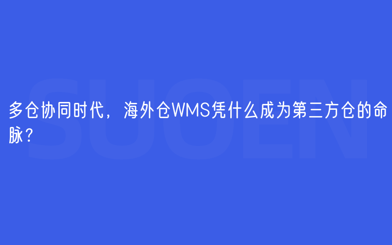 多仓协同时代，海外仓WMS凭什么成为第三方仓的命脉？