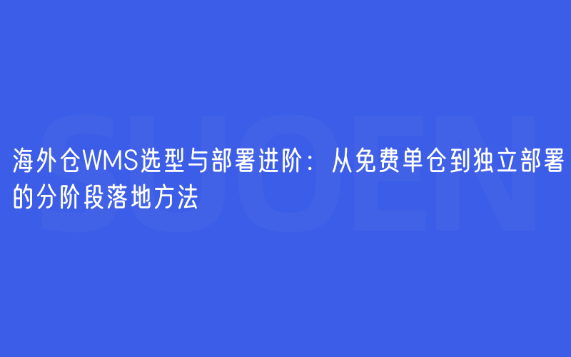 海外仓WMS选型与部署进阶：从免费单仓到独立部署的分阶段落地方法